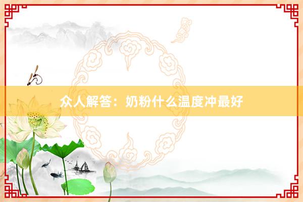 众人解答：奶粉什么温度冲最好
