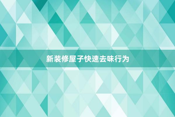 新装修屋子快速去味行为